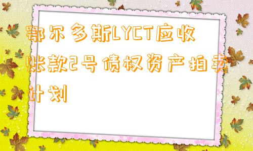 鄂尔多斯LYCT应收账款2号债权资产拍卖计划