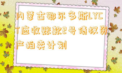 内蒙古鄂尔多斯LYCT应收账款2号债权资产拍卖计划