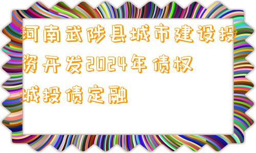 河南武陟县城市建设投资开发2024年债权城投债定融