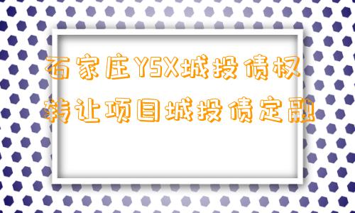 石家庄YSX城投债权转让项目城投债定融