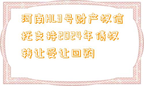 河南HL3号财产权信托支持2024年债权转让受让回购