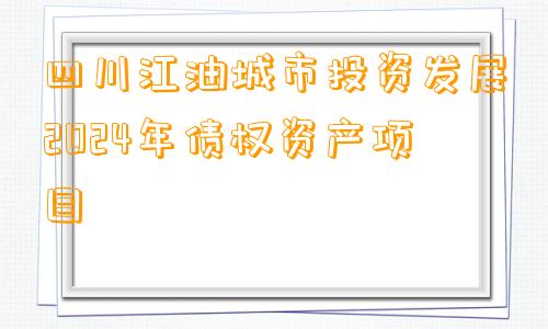 四川江油城市投资发展2024年债权资产项目