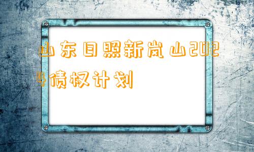 山东日照新岚山2024债权计划