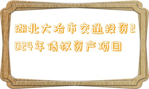 湖北大冶市交通投资2024年债权资产项目