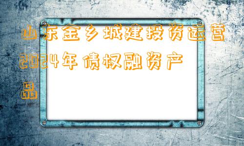 山东金乡城建投资运营2024年债权融资产品