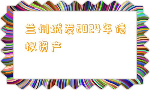 兰州城发2024年债权资产