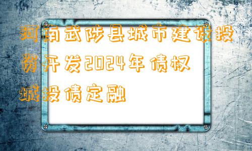 河南武陟县城市建设投资开发2024年债权城投债定融