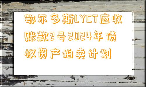 鄂尔多斯LYCT应收账款2号2024年债权资产拍卖计划