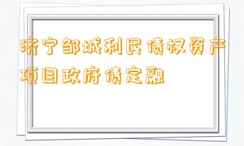 济宁邹城利民债权资产项目政府债定融