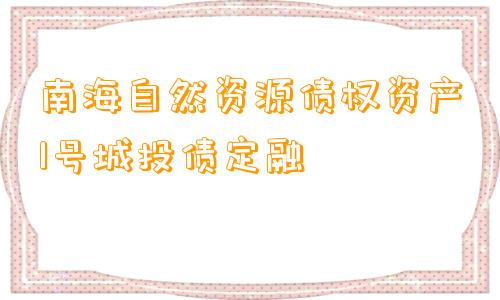 南海自然资源债权资产1号城投债定融