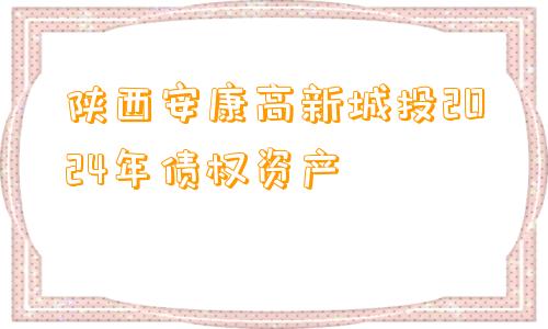 陕西安康高新城投2024年债权资产