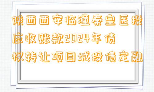 陕西西安临潼秦皇医投应收账款2024年债权转让项目城投债定融