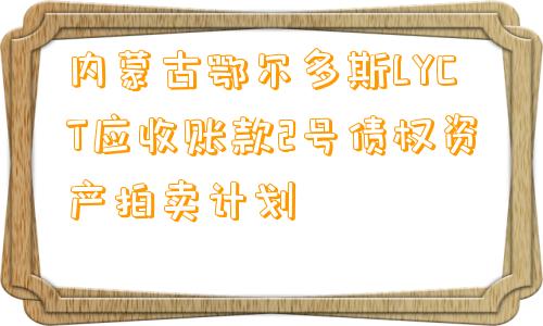 内蒙古鄂尔多斯LYCT应收账款2号债权资产拍卖计划