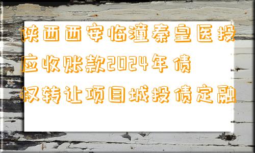 陕西西安临潼秦皇医投应收账款2024年债权转让项目城投债定融