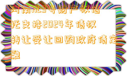河南HL3号财产权信托支持2024年债权转让受让回购政府债定融