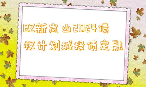 RZ新岚山2024债权计划城投债定融