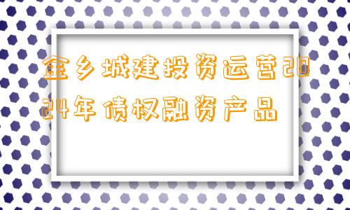 金乡城建投资运营2024年债权融资产品