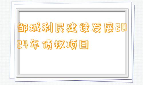 邹城利民建设发展2024年债权项目