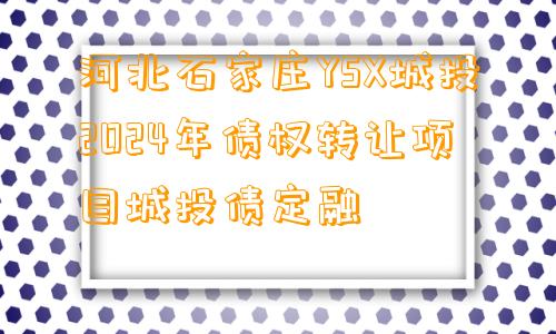 河北石家庄YSX城投2024年债权转让项目城投债定融