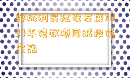 邹城利民建设发展2024年债权项目城投债定融