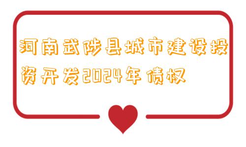 河南武陟县城市建设投资开发2024年债权