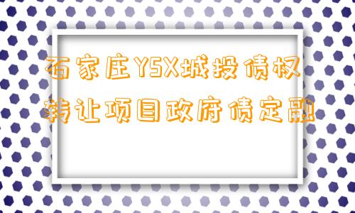 石家庄YSX城投债权转让项目政府债定融