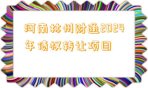 河南林州财通2024年债权转让项目