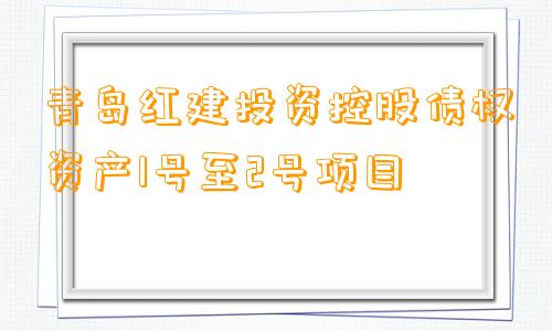青岛红建投资控股债权资产1号至2号项目