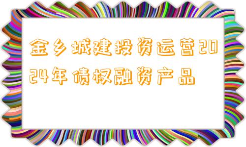 金乡城建投资运营2024年债权融资产品