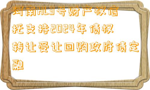 河南HL3号财产权信托支持2024年债权转让受让回购政府债定融
