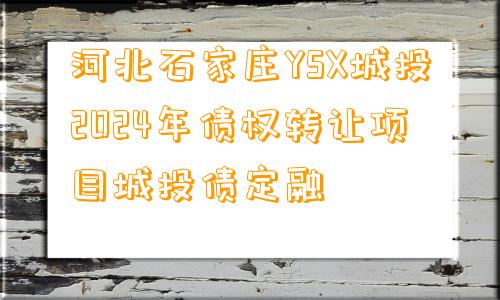 河北石家庄YSX城投2024年债权转让项目城投债定融