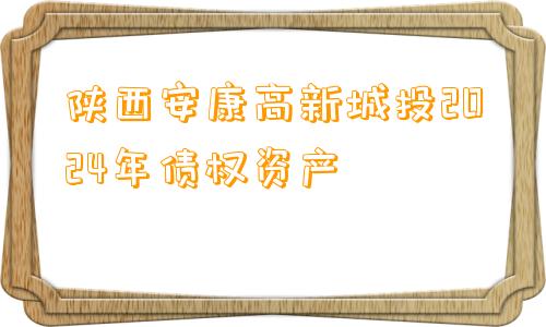 陕西安康高新城投2024年债权资产