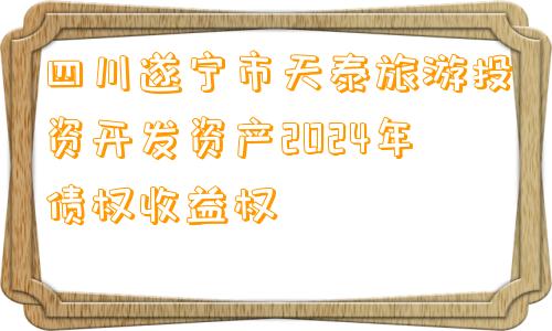 四川遂宁市天泰旅游投资开发资产2024年债权收益权