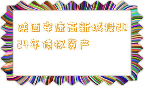 陕西安康高新城投2024年债权资产