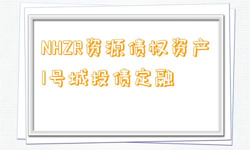 NHZR资源债权资产1号城投债定融