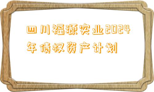 四川福源实业2024年债权资产计划