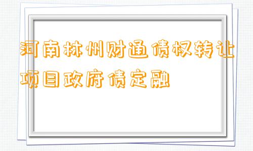 河南林州财通债权转让项目政府债定融