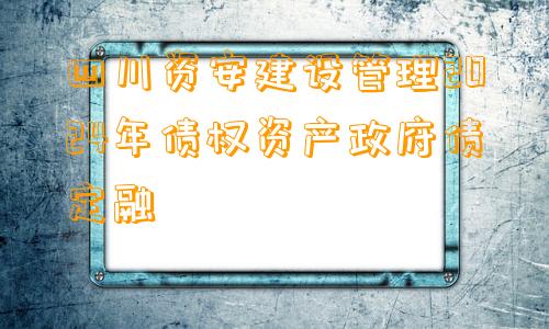 四川资安建设管理2024年债权资产政府债定融