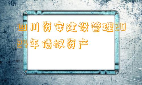 四川资安建设管理2024年债权资产