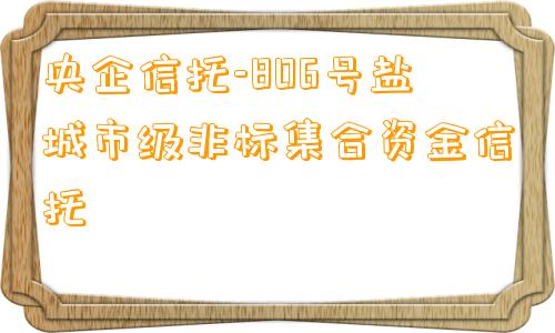 央企信托-806号盐城市级非标集合资金信托