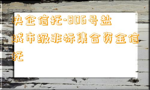 央企信托-806号盐城市级非标集合资金信托