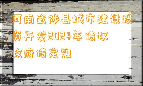 河南武陟县城市建设投资开发2024年债权政府债定融