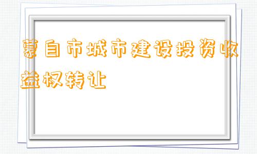 蒙自市城市建设投资收益权转让