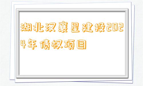 湖北汉襄星建投2024年债权项目