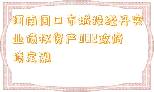 河南周口市城投经开实业债权资产002政府债定融