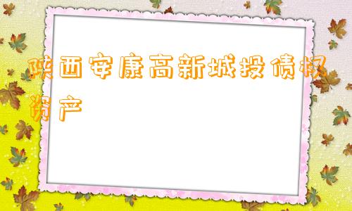 陕西安康高新城投债权资产