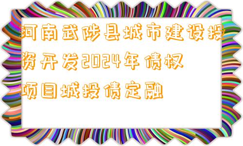 河南武陟县城市建设投资开发2024年债权项目城投债定融