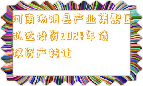 河南汤阴县产业集聚区弘达投资2024年债权资产转让