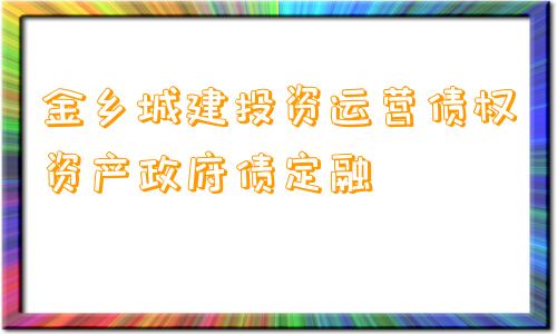 金乡城建投资运营债权资产政府债定融