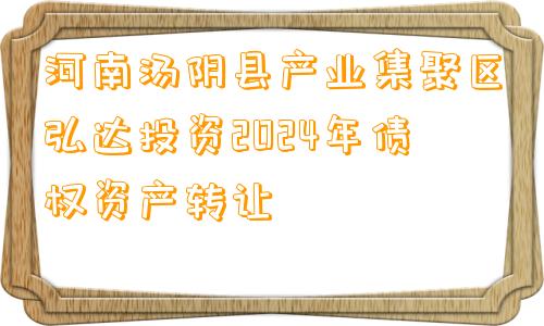 河南汤阴县产业集聚区弘达投资2024年债权资产转让